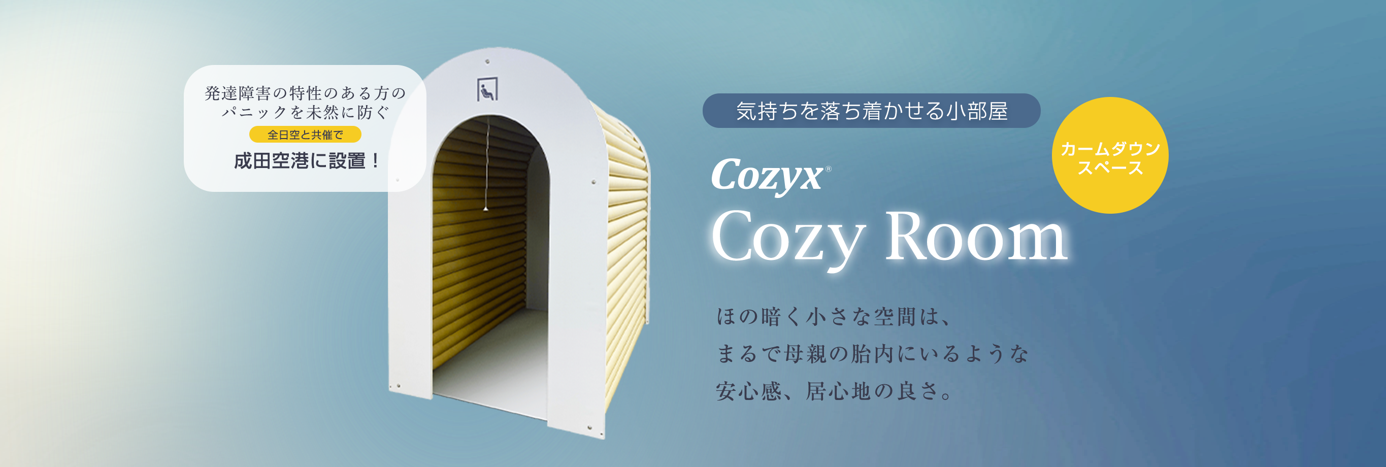 ほの暗く小さな空間は、まるで母親の胎内にいるような安心感、居心地の良さ。気持ちを落ち着かせる小部屋カームダウンスペースCozy Room（コージールーム）